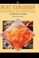 Dust Explosion Prevention and Protection: A Practical Guide di Katherine Barton edito da GULF PUB CO