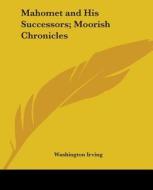 Mahomet And His Successors; Moorish Chronicles di Washington Irving edito da Kessinger Publishing Co