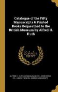 Catalogue of the Fifty Manuscripts & Printed Books Bequeathed to the British Museum by Alfred H. Huth di Alfred H. Huth edito da WENTWORTH PR