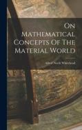 On Mathematical Concepts Of The Material World di Alfred North Whitehead edito da LEGARE STREET PR