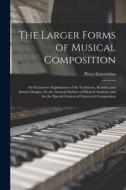 The Larger Forms of Musical Composition: An Exhaustive Explanation of the Variations, Rondos, and Sonata Designs, for the General Student of Musical A di Percy Goetschius edito da LEGARE STREET PR