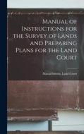 Manual of Instructions for the Survey of Lands and Preparing Plans for the Land Court edito da LEGARE STREET PR