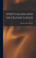 Spiritualism and Sir Oliver Lodge di Charles Arthur Mercier edito da LEGARE STREET PR
