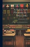 A Plea for Phoenetic Spelling di Alexander John Ellis edito da LEGARE STREET PR