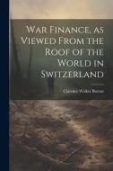 War Finance, as Viewed From the Roof of the World in Switzerland di Clarence Walker Barron edito da LEGARE STREET PR