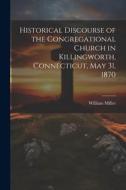 Historical Discourse of the Congregational Church in Killingworth, Connecticut, May 31, 1870 di William Miller edito da LEGARE STREET PR