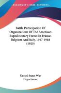 Battle Participation of Organizations of the American Expeditionary Forces in France, Belgium and Italy, 1917-1918 (1920) di United States War Department edito da Kessinger Publishing