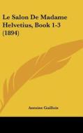 Le Salon de Madame Helvetius, Book 1-3 (1894) di Antoine Guillois edito da Kessinger Publishing