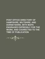Post Office Directory of Hampshire, Wiltshire, and Dorsetshire, with Maps Engraged Expressly for the Work, and Coorected to the Time of Publication di Books Group, Anonymous edito da Rarebooksclub.com