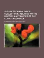 Sussex Archaeological Collections, Relating to the History & Antiquities of the County Volume 26 di Sussex Archaeological Society edito da Rarebooksclub.com