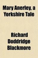 Mary Anerley, A Yorkshire Tale di R. D. Blackmore edito da Rarebooksclub.com