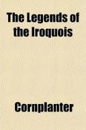 The Legends Of The Iroquois di Cornplanter edito da General Books