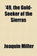 '49, The Gold-seeker Of The Sierras di Joaquin Miller edito da General Books Llc