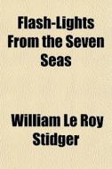 Flash-lights From The Seven Seas di William Le Roy Stidger edito da General Books