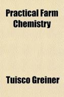 Practical Farm Chemistry di Tuisco Greiner edito da General Books