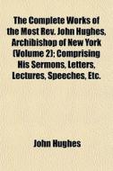 The Complete Works Of The Most Rev. John di John Hughes edito da General Books