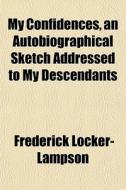My Confidences, An Autobiographical Sket di Fred Locker-lampson edito da General Books