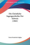 Die Christliche Sagengeschichte Der Schweiz (1862) di Ernst Friedrich Gelpke edito da Kessinger Publishing