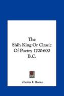 The Shih King or Classic of Poetry 1700-600 B.C. edito da Kessinger Publishing