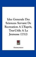 Idee Generale Des Sciences: Servant de Recreation A L'Esprit, Tres-Utile a la Jeunesse (1712) di Anonymous edito da Kessinger Publishing