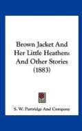 Brown Jacket and Her Little Heathen: And Other Stories (1883) di S W Partridge & Co Publisher, S. W. Partridge and Company edito da Kessinger Publishing