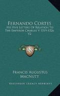 Fernando Cortes: His Five Letters of Relation to the Emperor Charles V 1519-1526 V2 di Francis Augustus Macnutt edito da Kessinger Publishing