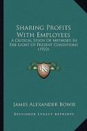 Sharing Profits with Employees: A Critical Study of Methods in the Light of Present Conditions (1922) di James Alexander Bowie edito da Kessinger Publishing