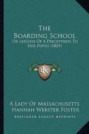 The Boarding School: Or Lessons of a Preceptress to Her Pupils (1829) di A. Lady of Massachusetts, Hannah Webster Foster edito da Kessinger Publishing