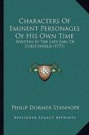 Characters of Eminent Personages of His Own Time: Written by the Late Earl of Chesterfield (1777) di Philip Dormer Stanhope edito da Kessinger Publishing