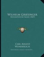 Wilhelm Griesinger: Biographische Skizze (1869) di Carl August Wunderlich edito da Kessinger Publishing