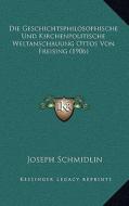 Die Geschichtsphilosophische Und Kirchenpolitische Weltanschauung Ottos Von Freising (1906) di Joseph Schmidlin edito da Kessinger Publishing
