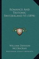 Romance and Teutonic Switzerland V1 (1894) di William Denison McCrackan edito da Kessinger Publishing