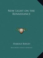 New Light on the Renaissance di Harold Bayley edito da Kessinger Publishing