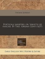 Poeticall Varieties: Or, Varietie Of Fan di Thomas Jordan edito da Proquest, Eebo Editions