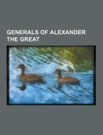 Generals Of Alexander The Great di Source Wikipedia edito da University-press.org