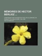 Memoires De Hector Berlioz (2); Comprenant Ses Voyages En Italie, En Allemagne, En Russie Et En Angleterre, 1803-1865 di Hector Berlioz edito da General Books Llc