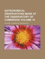Astronomical Observations Made at the Observatory of Cambridge Volume 16 di University Observatory edito da Rarebooksclub.com
