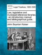 Law, Legislative And Municipal Reference Libraries : An Introductory Manual And Bibliographical Guide. di John Boynton Kaiser edito da Gale, Making Of Modern Law