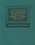An  Elementary German Reader in Prose and Verse: With Copious Explanatory Notes and References to the Editors German Grammars, and a Complete Vocabula di James H. 1835-1930 Worman edito da Nabu Press
