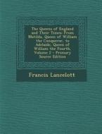 The Queens of England and Their Times: From Matilda, Queen of William the Conqueror, to Adelaide, Queen of William the Fourth, Volume 2 di Francis Lancelott edito da Nabu Press