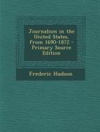 Journalism in the United States, from 1690-1872 di Frederic Hudson edito da Nabu Press