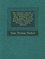 The Catholic Church in the United States: Its Rise, Relations with the Republic, Growth, and Future Prospects di Isaac Thomas Hecker edito da Nabu Press