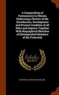 A Compendium Of Freemasonry In Illinois; Embracing A Review Of The Introduction, Development And Present Condition Of All Rites And Degrees; Together  di George William Warvelle edito da Arkose Press