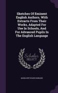 Sketches Of Eminent English Authors, With Extracts From Their Works, Adapted For Use In Schools, And For Advanced Pupils In The English Language di Mordaunt Roger Barnard edito da Palala Press