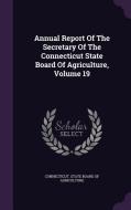 Annual Report Of The Secretary Of The Connecticut State Board Of Agriculture, Volume 19 edito da Palala Press