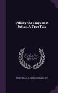 Palissy The Huguenot Potter. A True Tale di C L 1811-1875 Brightwell edito da Palala Press