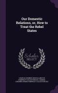 Our Domestic Relations, Or, How To Treat The Rebel States di Lord Charles Sumner, Miscellaneous Pamphlet Collection DLC, Samuel Gardner Drake Pamphlet Colle DLC edito da Palala Press
