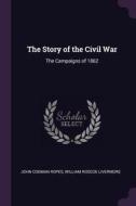 The Story of the Civil War: The Campaigns of 1862 di John Codman Ropes, William Roscoe Livermore edito da CHIZINE PUBN