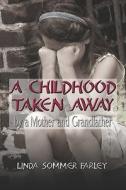 A Childhood Taken Away By A Mother And Grandfather di Linda Sommer Farley edito da America Star Books