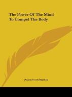 The Power Of The Mind To Compel The Body di Orison Swett Marden edito da Kessinger Publishing, Llc